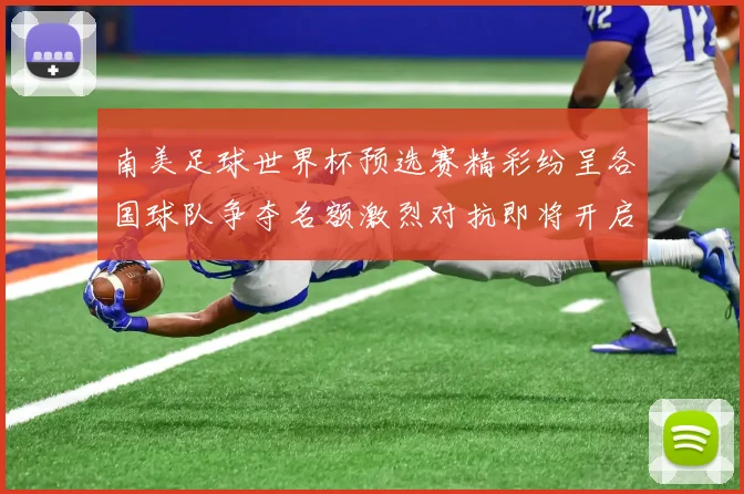 南美足球世界杯预选赛精彩纷呈各国球队争夺名额激烈对抗即将开启