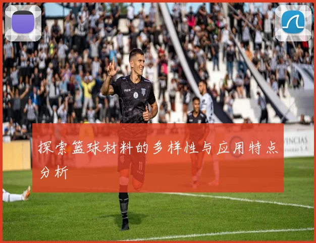探索篮球材料的多样性与应用特点分析