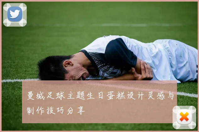 曼城足球主题生日蛋糕设计灵感与制作技巧分享