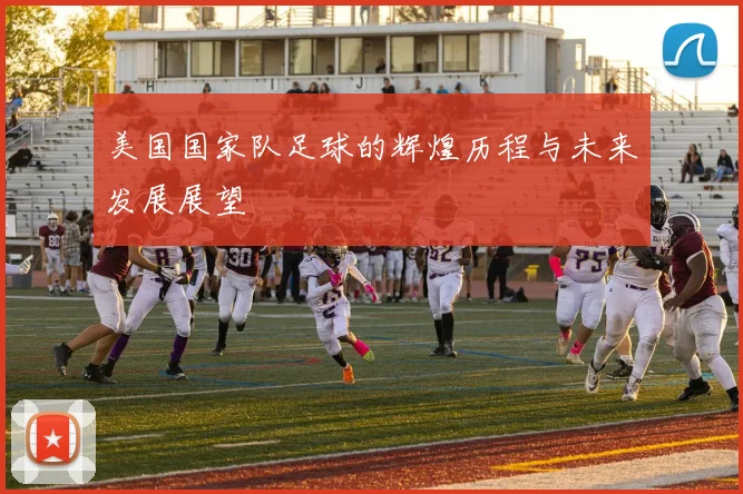 美国国家队足球的辉煌历程与未来发展展望