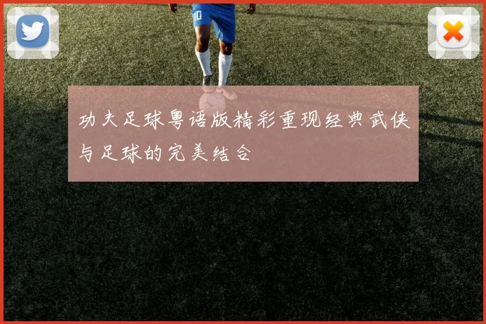 功夫足球粤语版精彩重现经典武侠与足球的完美结合