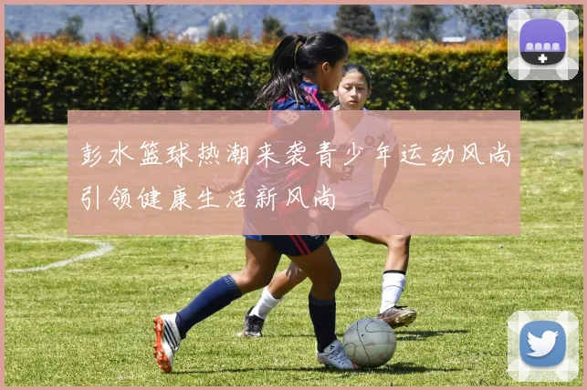 彭水篮球热潮来袭青少年运动风尚引领健康生活新风尚